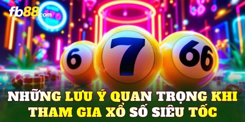 Những lưu ý quan trọng khi tham gia xổ số siêu tốc