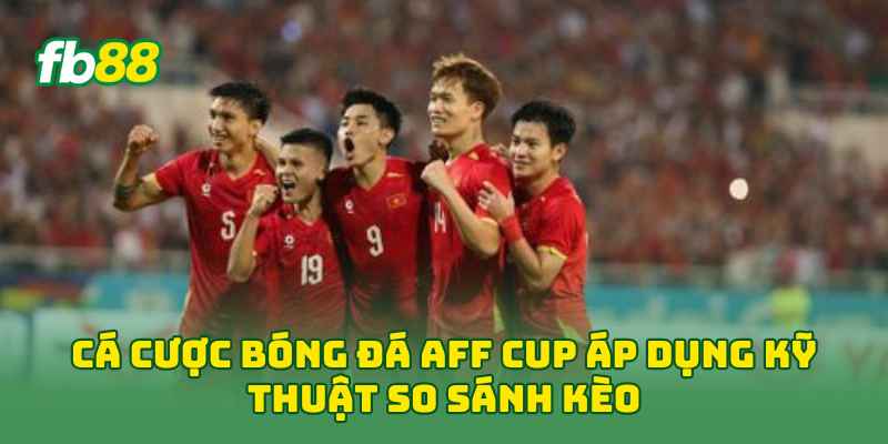 Cá Cược Bóng Đá AFF Cup áp dụng kỹ thuật so sánh kèo