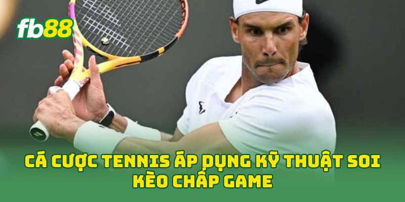 Cá Cược Tennis áp dụng kỹ thuật soi kèo chấp game 
