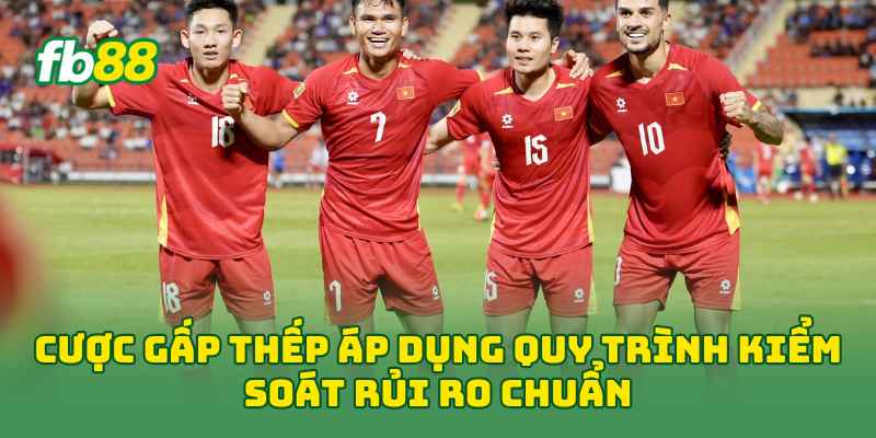 Cược Gấp Thếp áp dụng quy trình kiểm soát rủi ro chuẩn 