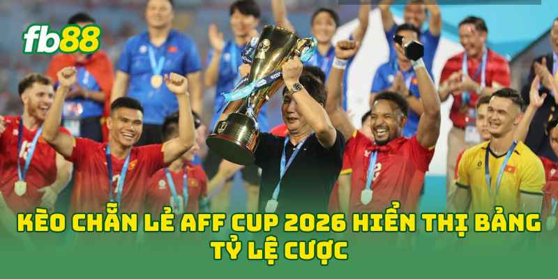 Kèo Chẵn Lẻ AFF Cup 2026 hiển thị bảng tỷ lệ cược