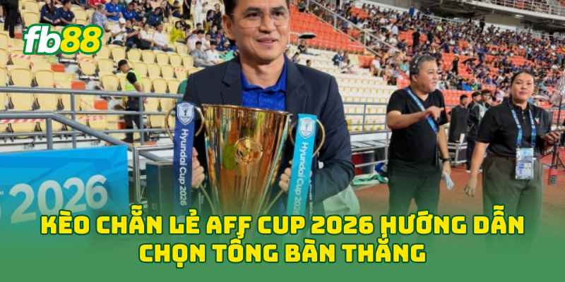 Kèo Chẵn Lẻ AFF Cup 2026 hướng dẫn chọn tổng bàn thắng