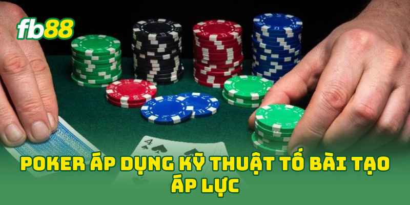 Poker áp dụng kỹ thuật tố bài tạo áp lực