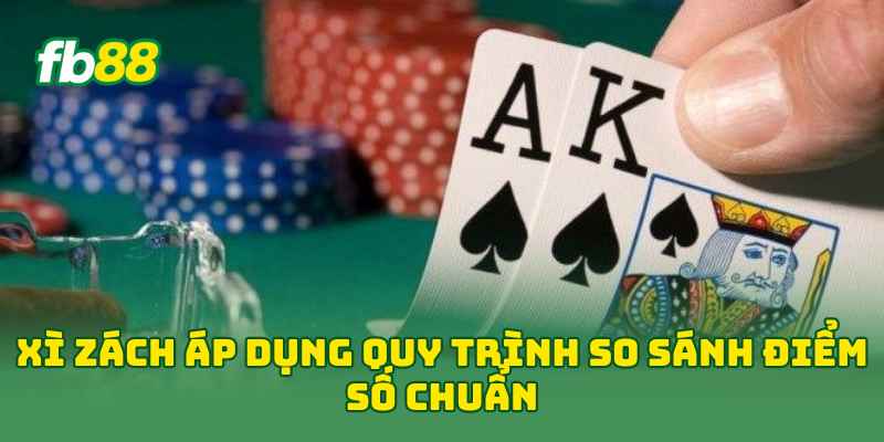 Xì Zách áp dụng quy trình so sánh điểm số chuẩn