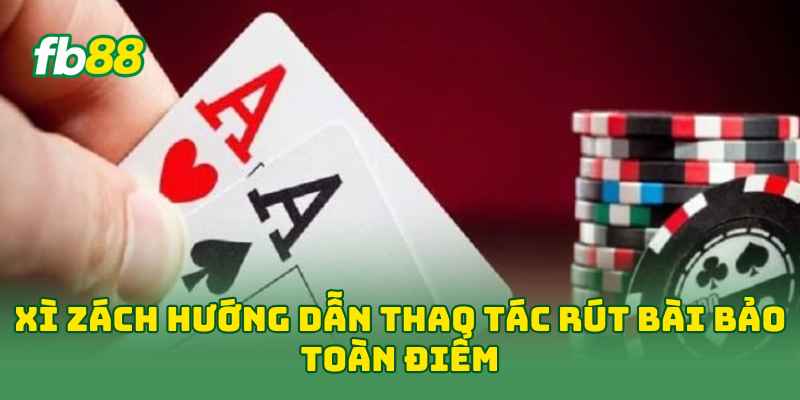 Xì Zách hướng dẫn thao tác rút bài bảo toàn điểm
