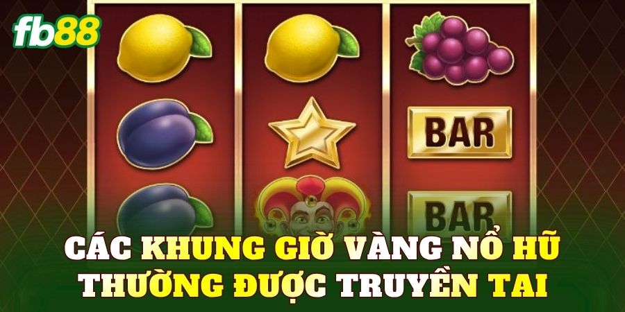Các khung giờ vàng nổ hũ thường được truyền tai