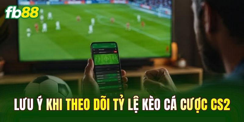 Lưu ý khi theo dõi tỷ lệ kèo cá cược CS2
