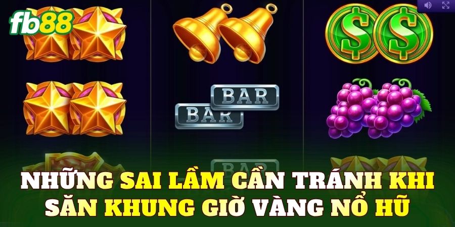 Những sai lầm cần tránh khi săn khung giờ vàng nổ hũ